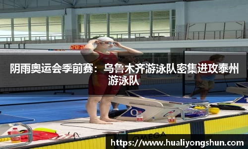 阴雨奥运会季前赛：乌鲁木齐游泳队密集进攻泰州游泳队