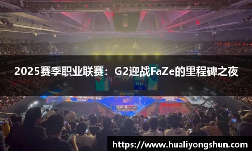 2025赛季职业联赛：G2迎战FaZe的里程碑之夜